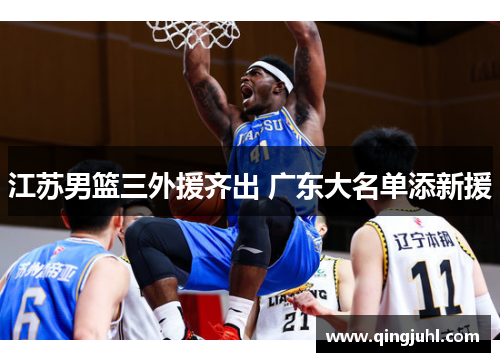 江苏男篮三外援齐出 广东大名单添新援